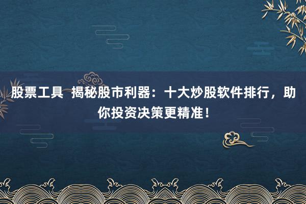股票工具 揭秘股市利器:十大炒股软件排行,助你投资决策更精准!