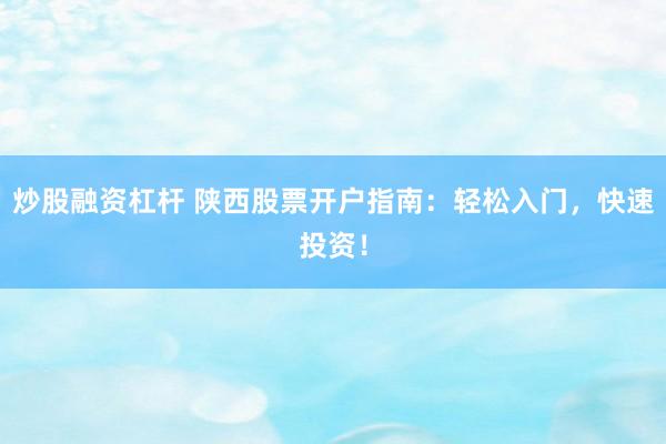 炒股融资杠杆 陕西股票开户指南：轻松入门，快速投资！