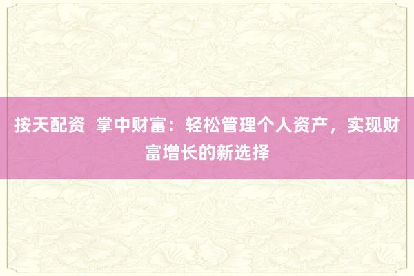 按天配资  掌中财富：轻松管理个人资产，实现财富增长的新选择