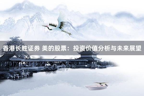 香港长胜证券 美的股票：投资价值分析与未来展望