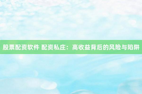 股票配资软件 配资私庄：高收益背后的风险与陷阱