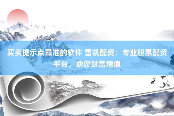 买卖提示点最准的软件 雷凯配资：专业股票配资平台，助您财富增值