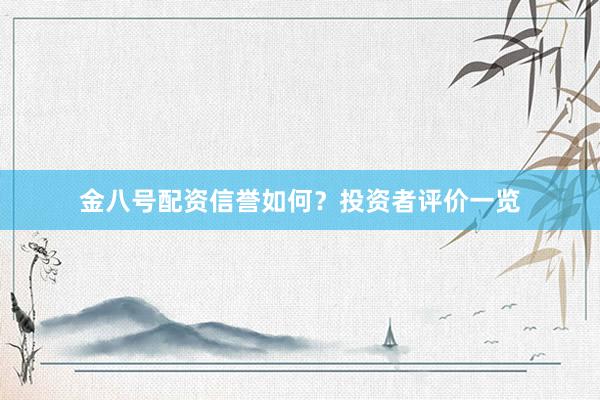 金八号配资信誉如何？投资者评价一览