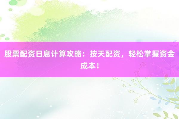 股票配资日息计算攻略：按天配资，轻松掌握资金成本！