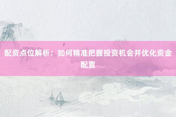 配资点位解析：如何精准把握投资机会并优化资金配置