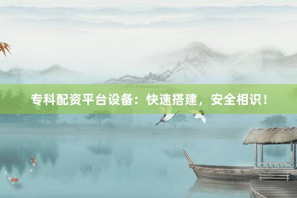 专科配资平台设备：快速搭建，安全相识！