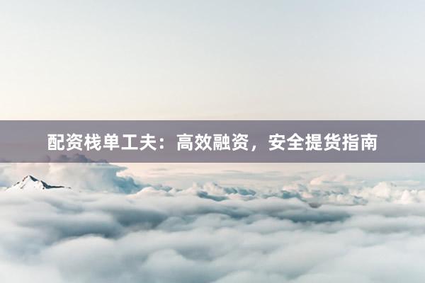配资栈单工夫：高效融资，安全提货指南