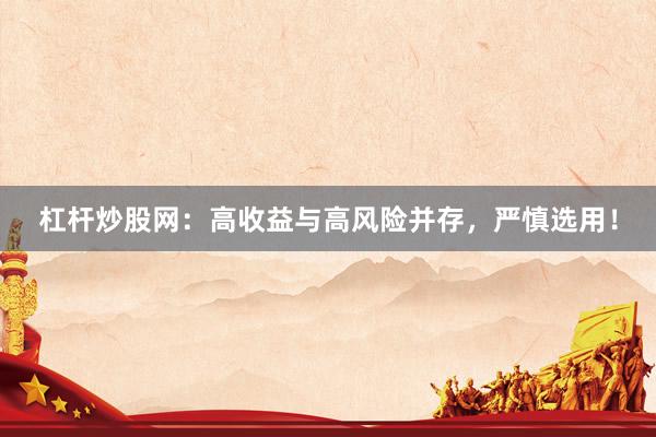 杠杆炒股网：高收益与高风险并存，严慎选用！