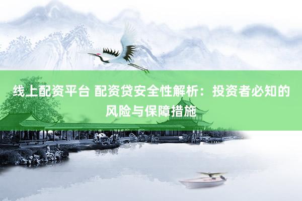 线上配资平台 配资贷安全性解析:投资者必知的风险与保障措施
