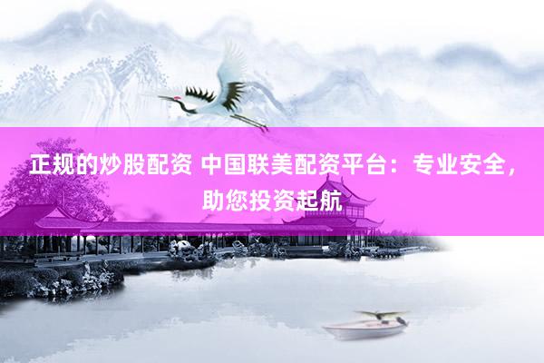 正规的炒股配资 中国联美配资平台：专业安全，助您投资起航
