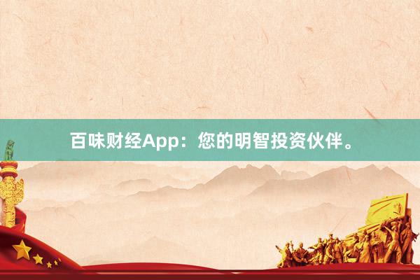 百味财经App：您的明智投资伙伴。