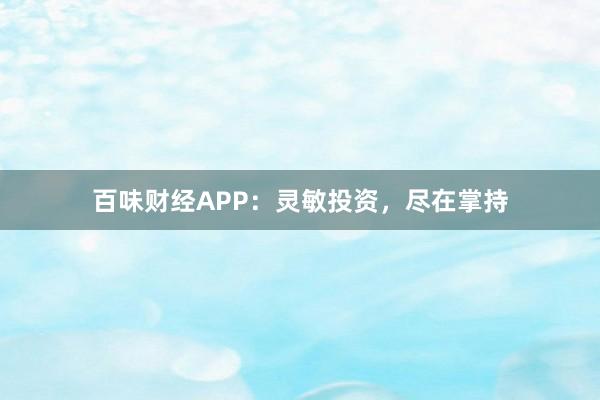 百味财经APP：灵敏投资，尽在掌持