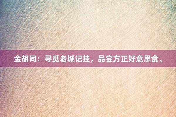 金胡同：寻觅老城记挂，品尝方正好意思食。