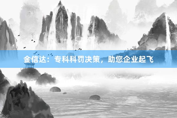 金信达:专科科罚决策,助您企业起飞