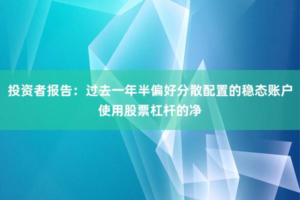 投资者报告：过去一年半偏好分散配置的稳态账户使用股票杠杆的净