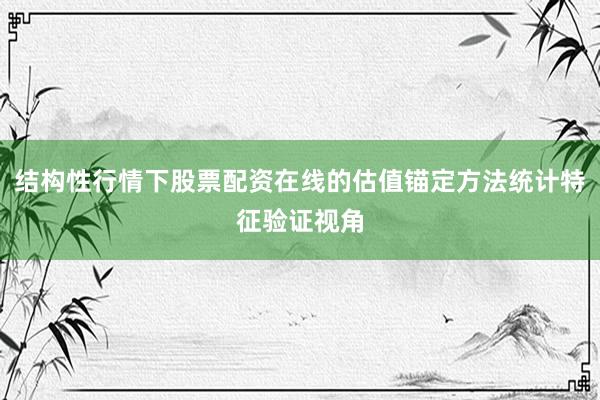 结构性行情下股票配资在线的估值锚定方法统计特征验证视角