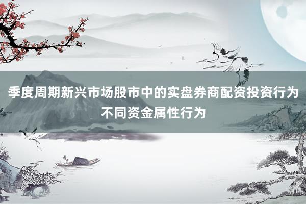 季度周期新兴市场股市中的实盘券商配资投资行为不同资金属性行为