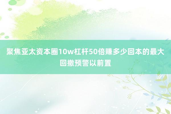 聚焦亚太资本圈10w杠杆50倍赚多少回本的最大回撤预警以前置