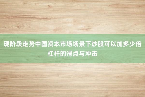 现阶段走势中国资本市场场景下炒股可以加多少倍杠杆的滑点与冲击