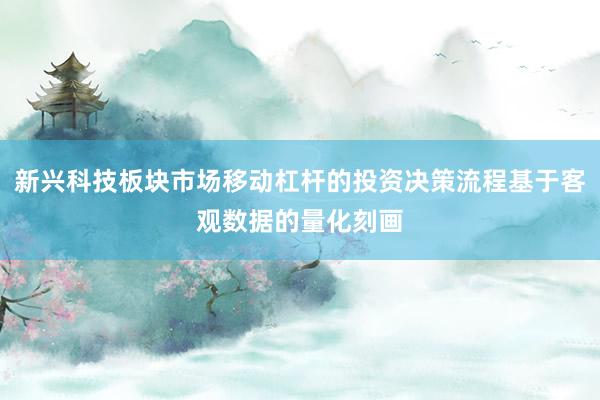 新兴科技板块市场移动杠杆的投资决策流程基于客观数据的量化刻画
