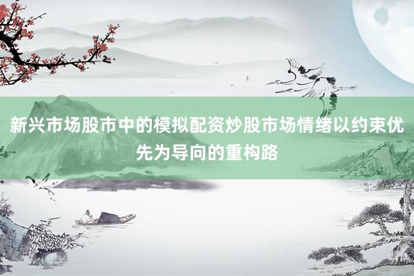 新兴市场股市中的模拟配资炒股市场情绪以约束优先为导向的重构路