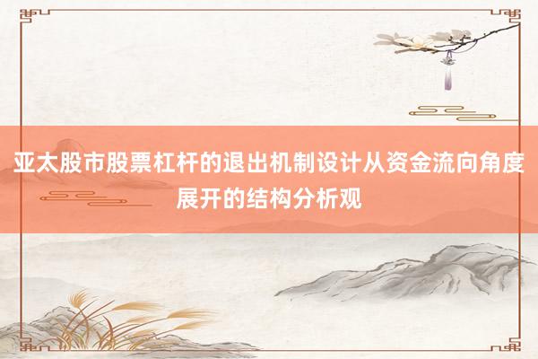 亚太股市股票杠杆的退出机制设计从资金流向角度展开的结构分析观