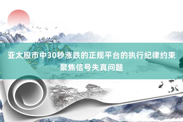 亚太股市中30秒涨跌的正规平台的执行纪律约束聚焦信号失真问题