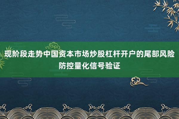 现阶段走势中国资本市场炒股杠杆开户的尾部风险防控量化信号验证
