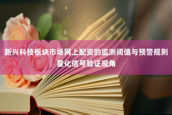 新兴科技板块市场网上配资的监测阈值与预警规则量化信号验证视角