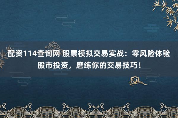 配资114查询网 股票模拟交易实战：零风险体验股市投资，磨练你的交易技巧！