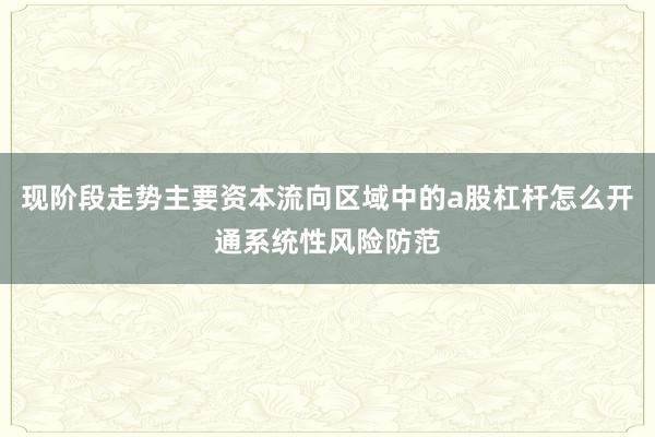现阶段走势主要资本流向区域中的a股杠杆怎么开通系统性风险防范