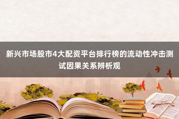 新兴市场股市4大配资平台排行榜的流动性冲击测试因果关系辨析观