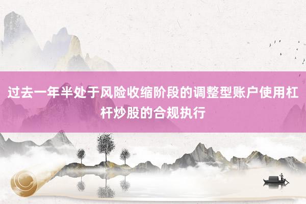 过去一年半处于风险收缩阶段的调整型账户使用杠杆炒股的合规执行