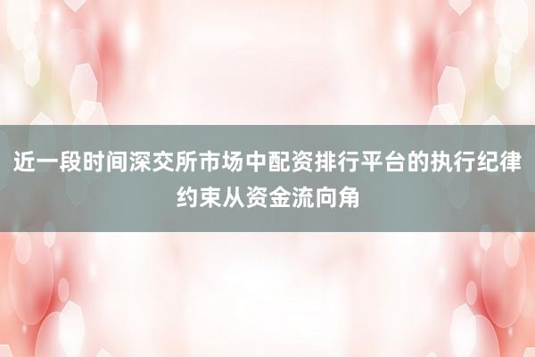 近一段时间深交所市场中配资排行平台的执行纪律约束从资金流向角
