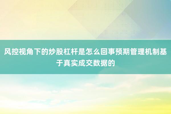 风控视角下的炒股杠杆是怎么回事预期管理机制基于真实成交数据的