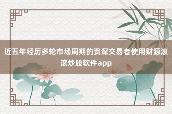 近五年经历多轮市场周期的资深交易者使用财源滚滚炒股软件app