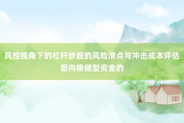 风控视角下的杠杆炒股的风险滑点与冲击成本评估面向稳健型资金的