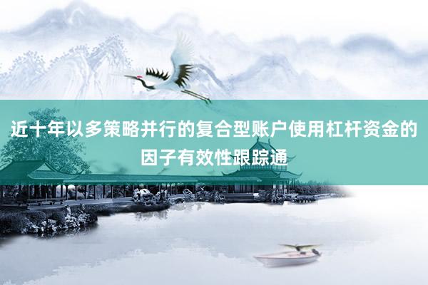 近十年以多策略并行的复合型账户使用杠杆资金的因子有效性跟踪通