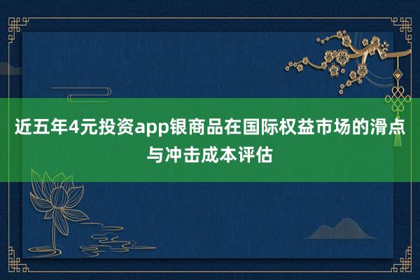 近五年4元投资app银商品在国际权益市场的滑点与冲击成本评估
