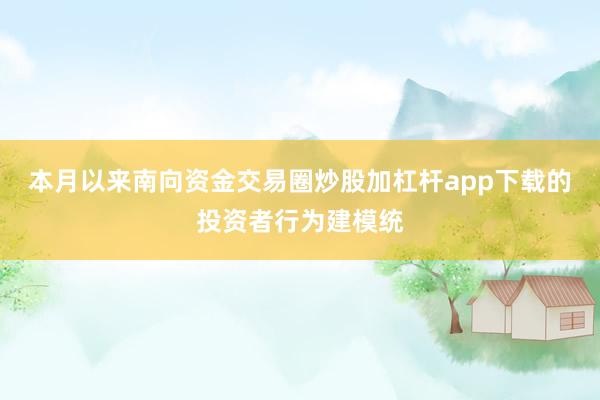 本月以来南向资金交易圈炒股加杠杆app下载的投资者行为建模统