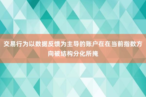 交易行为以数据反馈为主导的账户在在当前指数方向被结构分化所掩