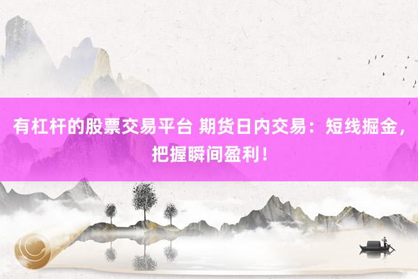 有杠杆的股票交易平台 期货日内交易：短线掘金，把握瞬间盈利！
