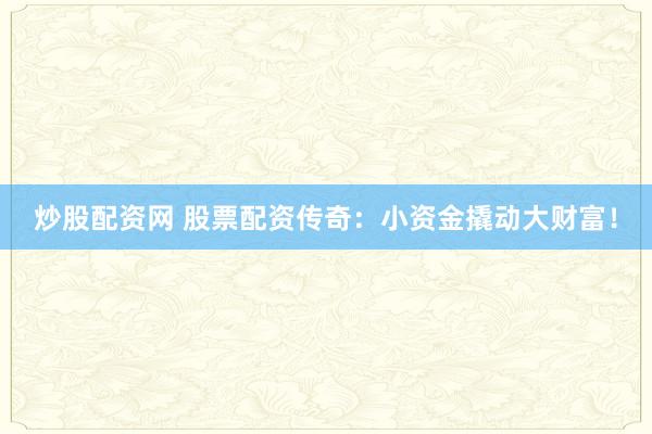 炒股配资网 股票配资传奇：小资金撬动大财富！