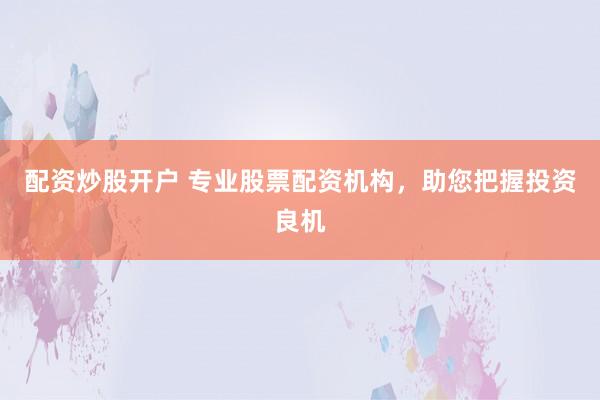 配资炒股开户 专业股票配资机构，助您把握投资良机