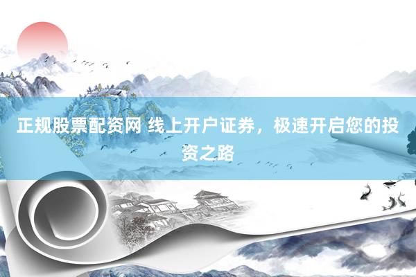 正规股票配资网 线上开户证券，极速开启您的投资之路