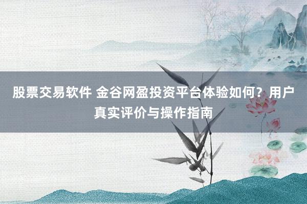 股票交易软件 金谷网盈投资平台体验如何？用户真实评价与操作指南