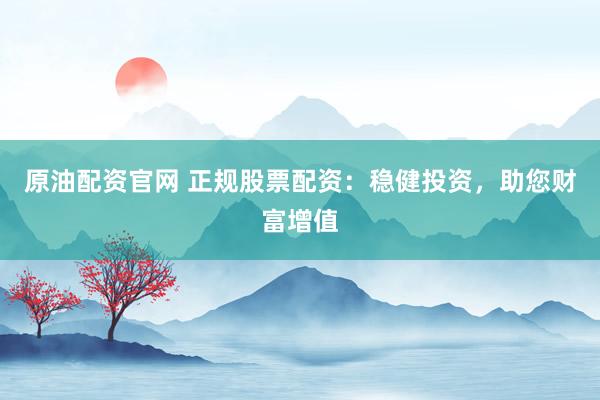 原油配资官网 正规股票配资：稳健投资，助您财富增值