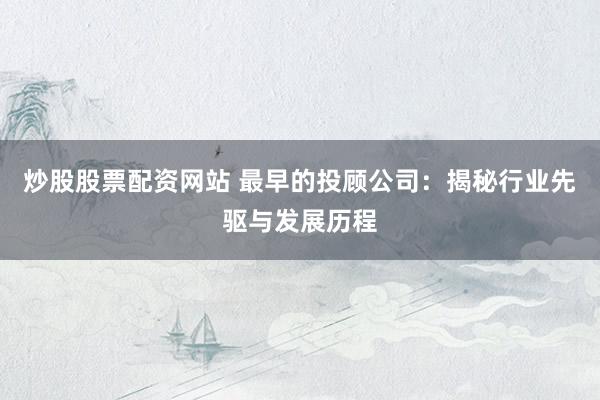 炒股股票配资网站 最早的投顾公司：揭秘行业先驱与发展历程