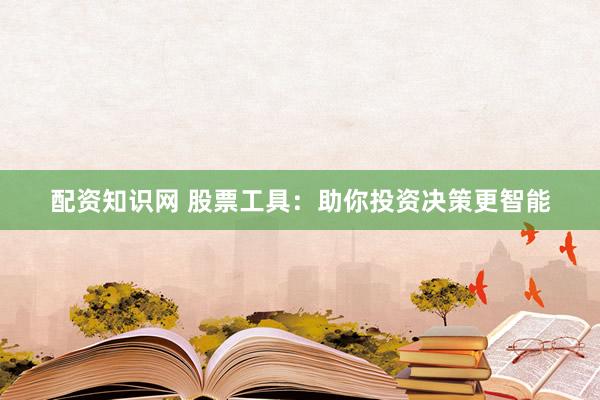 配资知识网 股票工具：助你投资决策更智能