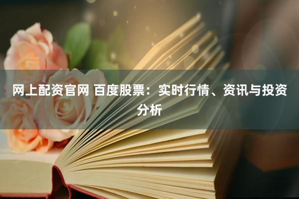 网上配资官网 百度股票：实时行情、资讯与投资分析